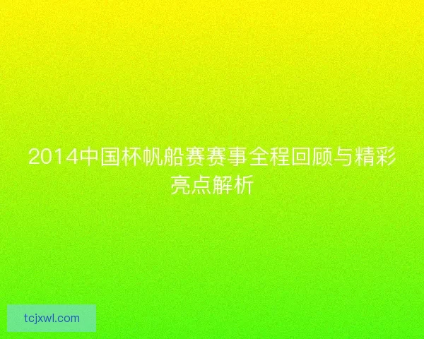 2014中国杯帆船赛赛事全程回顾与精彩亮点解析