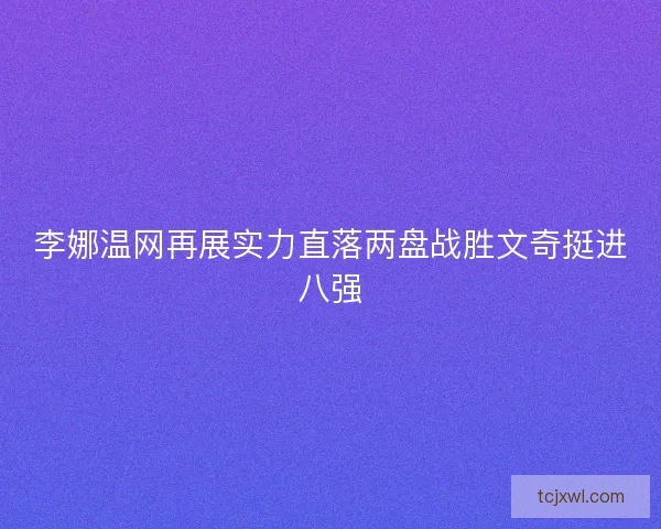 李娜温网再展实力直落两盘战胜文奇挺进八强