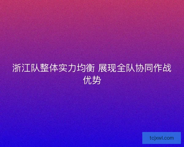 浙江队整体实力均衡 展现全队协同作战优势