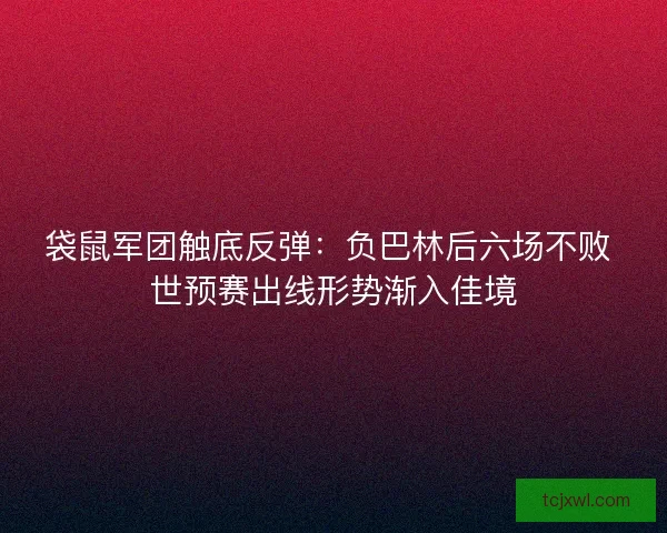 袋鼠军团触底反弹：负巴林后六场不败 世预赛出线形势渐入佳境