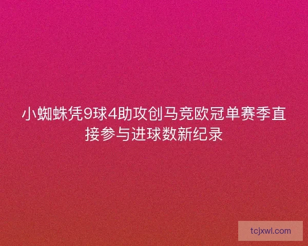 小蜘蛛凭9球4助攻创马竞欧冠单赛季直接参与进球数新纪录 小蜘蛛凭9球4助攻创马竞欧冠单赛季直接参与进球数新纪录