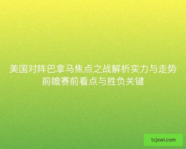 美国对阵巴拿马焦点之战解析实力与走势前瞻赛前看点与胜负关键