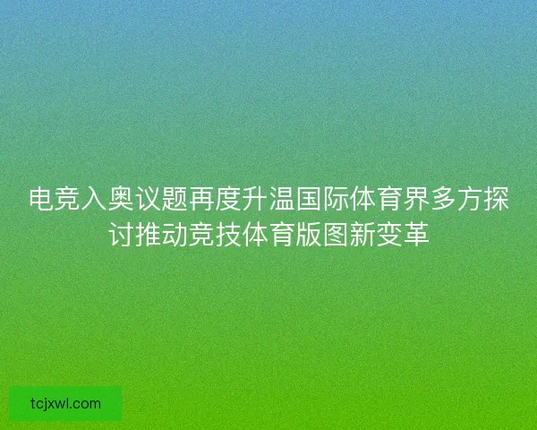 电竞入奥议题再度升温国际体育界多方探讨推动竞技体育版图新变革